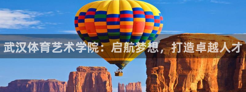 球友体育：武汉体育艺术学院：启航梦想，打造卓越人才